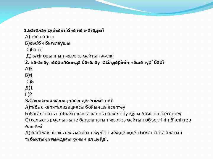 1. Бағалау субъектісіне не жатады? А) кәсіпорын Б)кәсіби бағалаушы С)банк Д)кәсіпорынның жылжымайтын мүлкі 2.