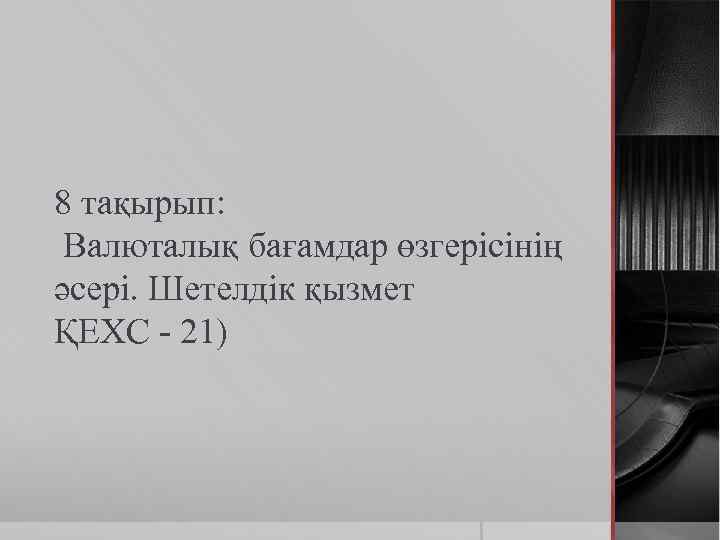 8 тақырып: Валюталық бағамдар өзгерісінің әсері. Шетелдік қызмет ҚЕХС - 21) 