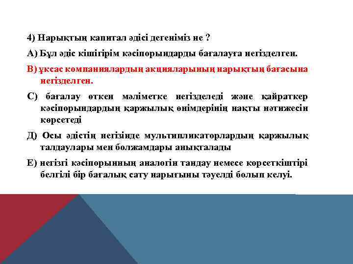 4) Нарықтың капитал әдісі дегеніміз не ? А) Бұл әдіс кішігірім кәсіпорындарды бағалауға негізделген.