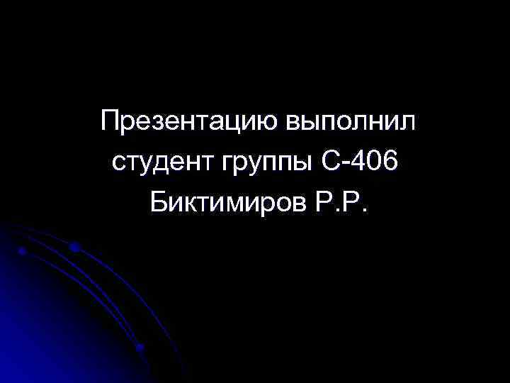 Презентацию выполнил студент группы С-406 Биктимиров Р. Р. 