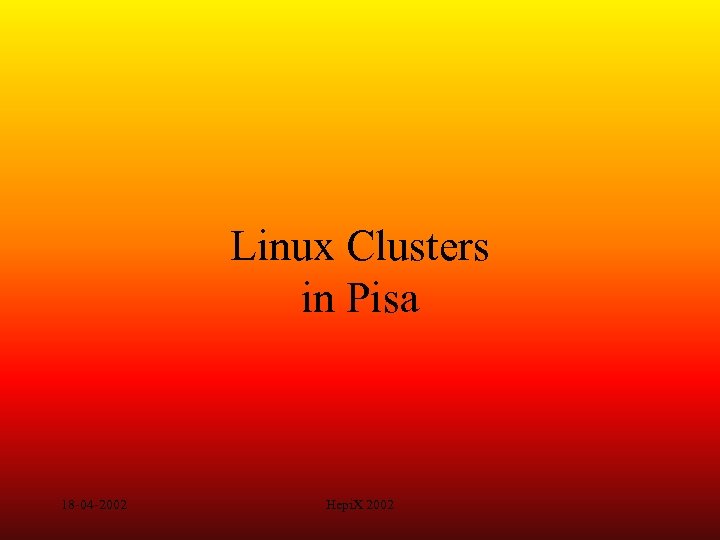 Linux Clusters in Pisa 18 -04 -2002 Hepi. X 2002 