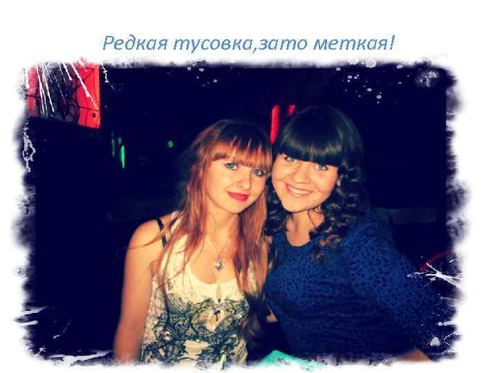 Редкая тусовка, зато меткая! 