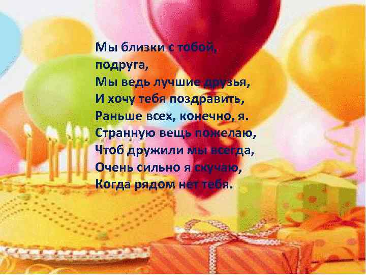 Мы близки с тобой, подруга, Мы ведь лучшие друзья, И хочу тебя поздравить, Раньше