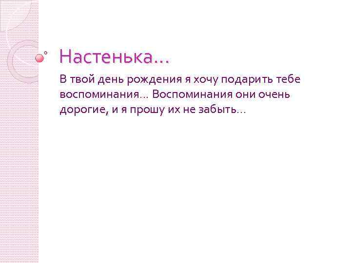 Настенька. . . В твой день рождения я хочу подарить тебе воспоминания. . .
