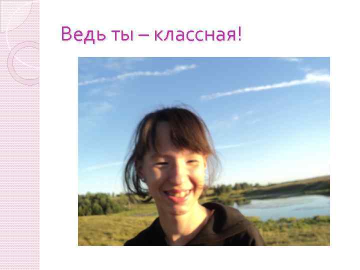 Ведь ты – классная! 