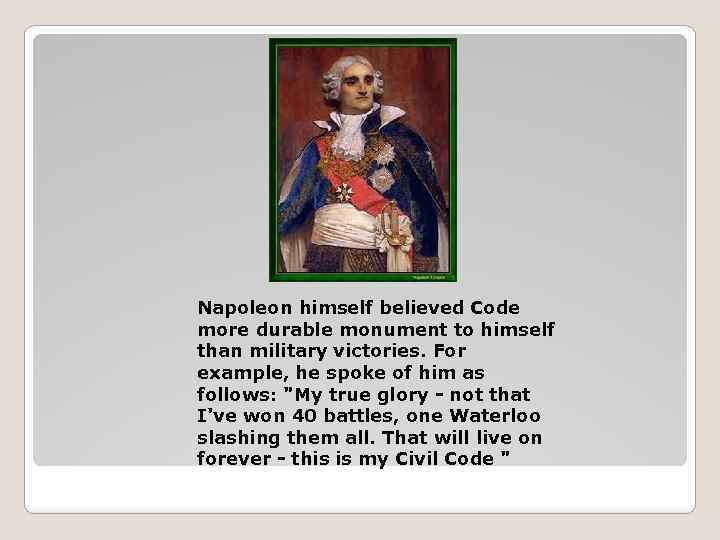 Napoleon himself believed Code more durable monument to himself than military victories. For example,