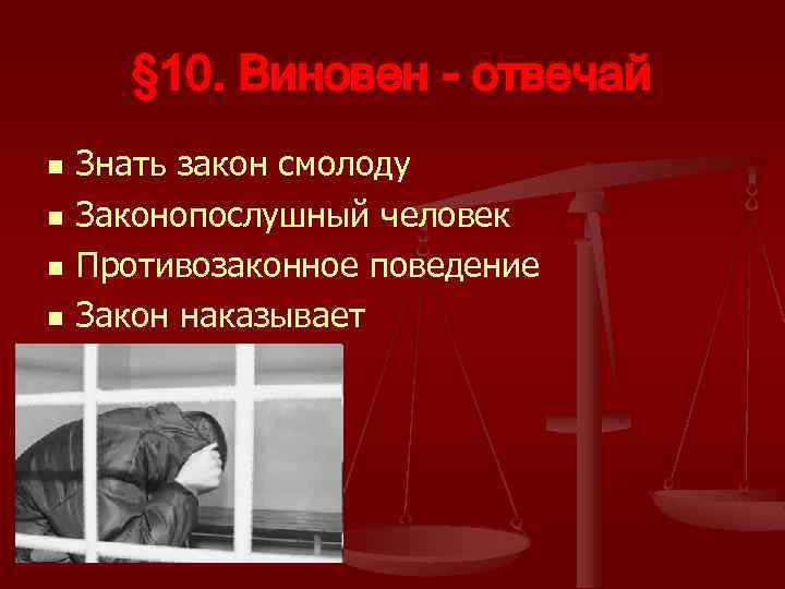 § 10. Виновен - отвечай n n Знать закон смолоду Законопослушный человек Противозаконное поведение