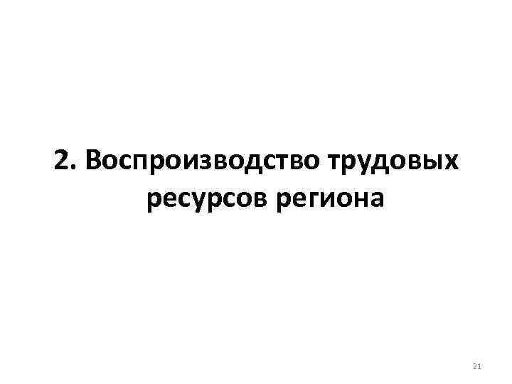 2. Воспроизводство трудовых ресурсов региона 21 