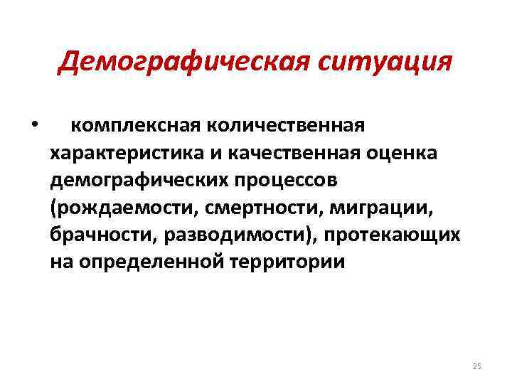 Демографическая ситуация • комплексная количественная характеристика и качественная оценка демографических процессов (рождаемости, смертности, миграции,