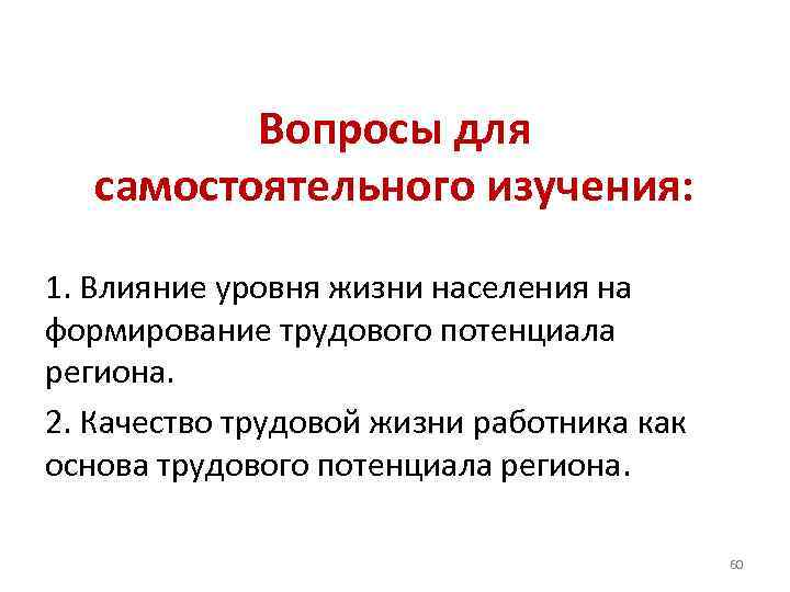 Вопросы для самостоятельного изучения: 1. Влияние уровня жизни населения на формирование трудового потенциала региона.