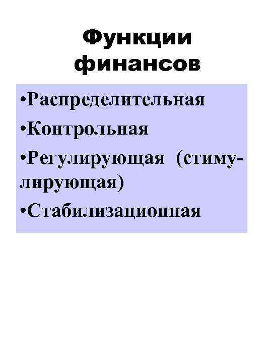 Функции финансов • Распределительная • Контрольная • Регулирующая (стимулирующая) • Стабилизационная 