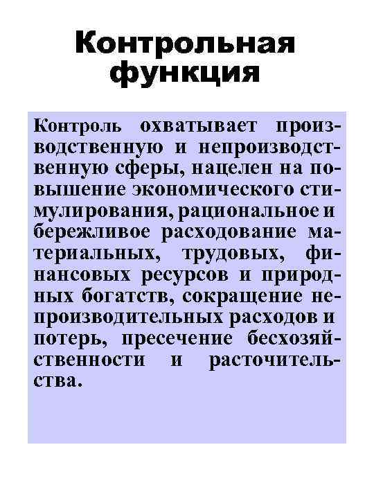 Контрольная функция Контроль охватывает произ- водственную и непроизводственную сферы, нацелен на повышение экономического стимулирования,