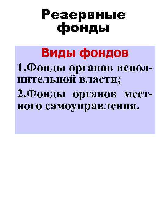 Резервные фонды Виды фондов 1. Фонды органов исполнительной власти; 2. Фонды органов местного самоуправления.