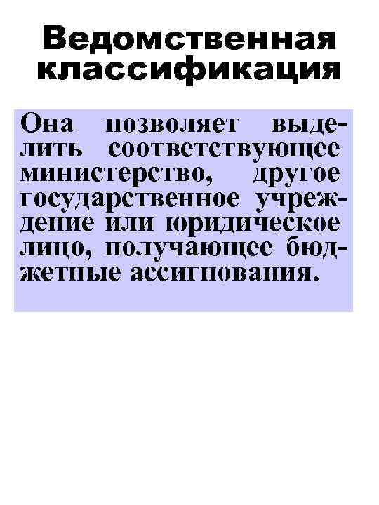 Ведомственная классификация Она позволяет выделить соответствующее министерство, другое государственное учреждение или юридическое лицо, получающее