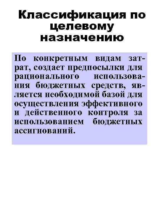 Классификация по целевому назначению По конкретным видам затрат, создает предпосылки для рационального использования бюджетных