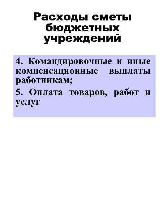 Расходы сметы бюджетных учреждений 4. Командировочные и иные компенсационные выплаты работникам; 5. Оплата товаров,