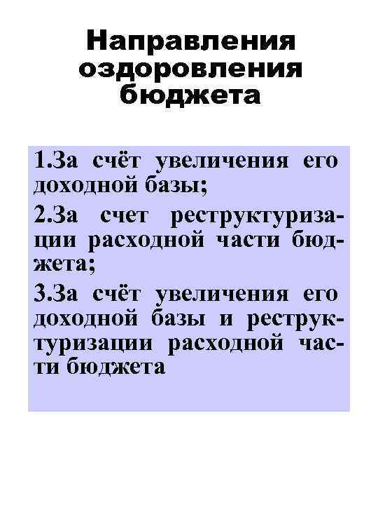 Направления оздоровления бюджета 1. За счёт увеличения его доходной базы; 2. За счет реструктуризации