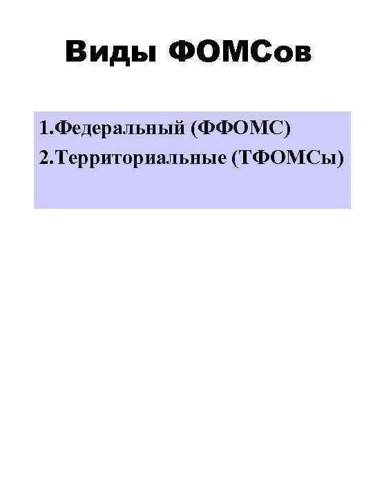 Виды ФОМСов 1. Федеральный (ФФОМС) 2. Территориальные (ТФОМСы) 