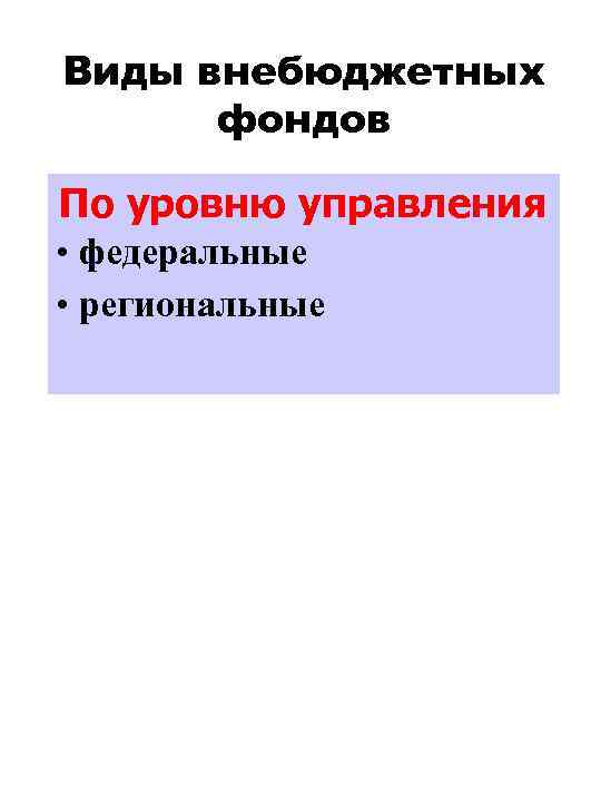 Виды внебюджетных фондов По уровню управления • федеральные • региональные 