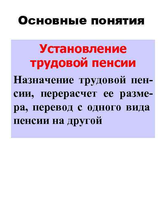 Основные понятия Установление трудовой пенсии Назначение трудовой пенсии, перерасчет ее размера, перевод с одного