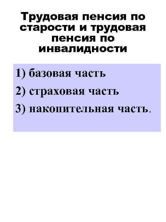 Трудовая пенсия по старости и трудовая пенсия по инвалидности 1) базовая часть 2) страховая