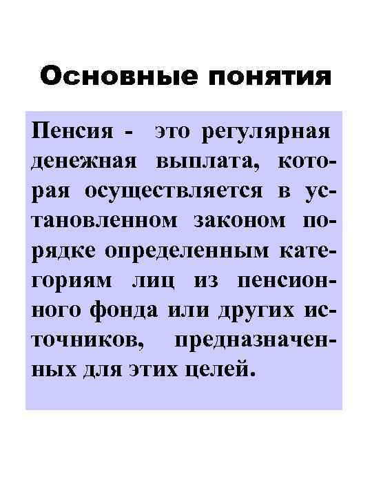 Основные понятия Пенсия - это регулярная денежная выплата, которая осуществляется в установленном законом порядке