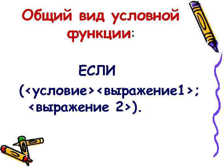 Общий вид условной функции: ЕСЛИ (<условие><выражение 1>; <выражение 2>). 