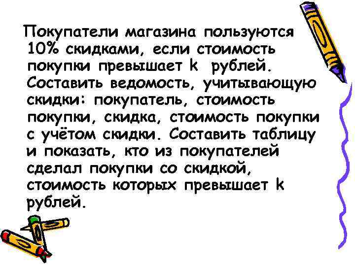 Покупатели магазина пользуются 10% скидками, если стоимость покупки превышает k рублей. Составить ведомость, учитывающую