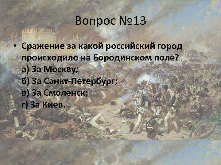 Вопрос № 13 • Сражение за какой российский город происходило на Бородинском поле? а)