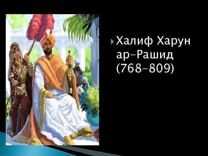  Халиф Харун ар-Рашид (768 -809) 