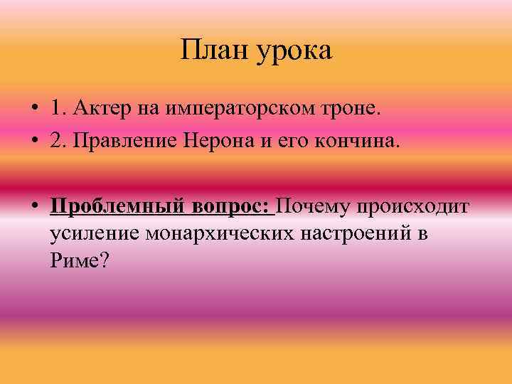 План урока • 1. Актер на императорском троне. • 2. Правление Нерона и его