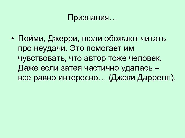 Признания… • Пойми, Джерри, люди обожают читать про неудачи. Это помогает им чувствовать, что