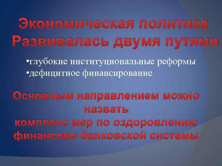 Экономическая политика Развивалась двумя путями • глубокие институциональные реформы • дефицитное финансирование Основным направлением