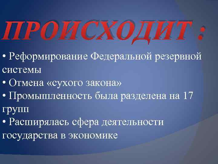 ПРОИСХОДИТ : • Реформирование Федеральной резервной системы • Отмена «сухого закона» • Промышленность была