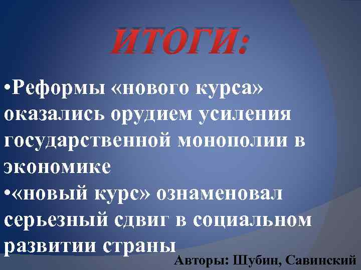 ИТОГИ: • Реформы «нового курса» оказались орудием усиления государственной монополии в экономике • «новый