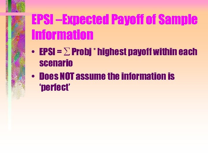 EPSI –Expected Payoff of Sample Information • EPSI = ∑ Probj * highest payoff