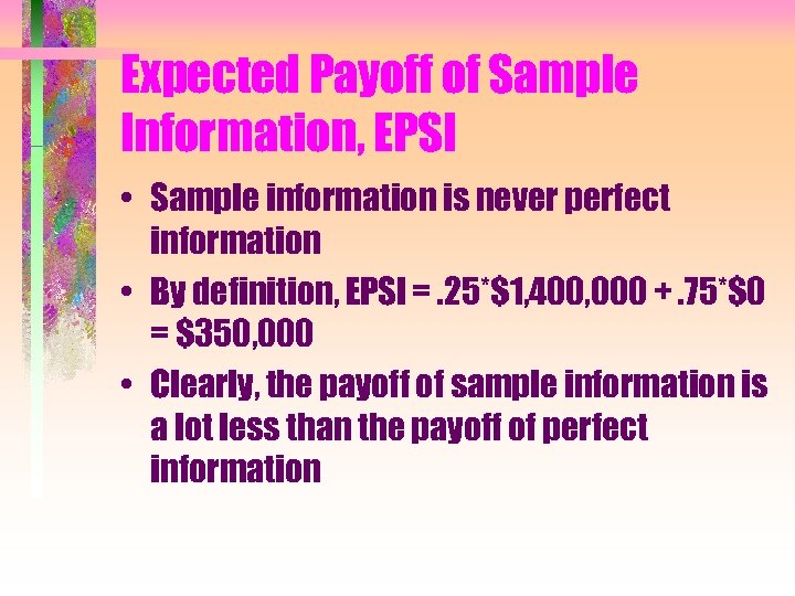 Expected Payoff of Sample Information, EPSI • Sample information is never perfect information •