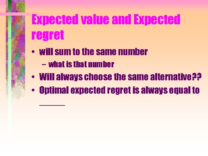 Expected value and Expected regret • will sum to the same number – what