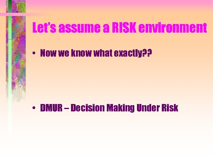 Let’s assume a RISK environment • Now we know what exactly? ? • DMUR