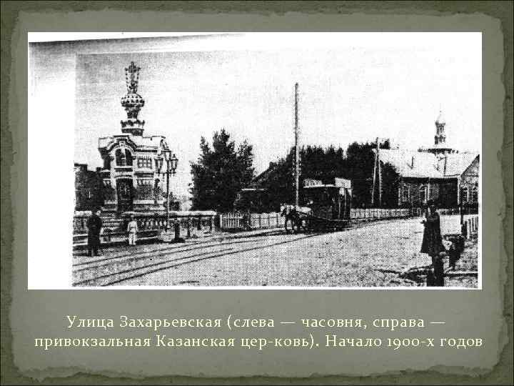 Улица Захарьевская (слева — часовня, справа — привокзальная Казанская цер ковь). Начало 1900 х