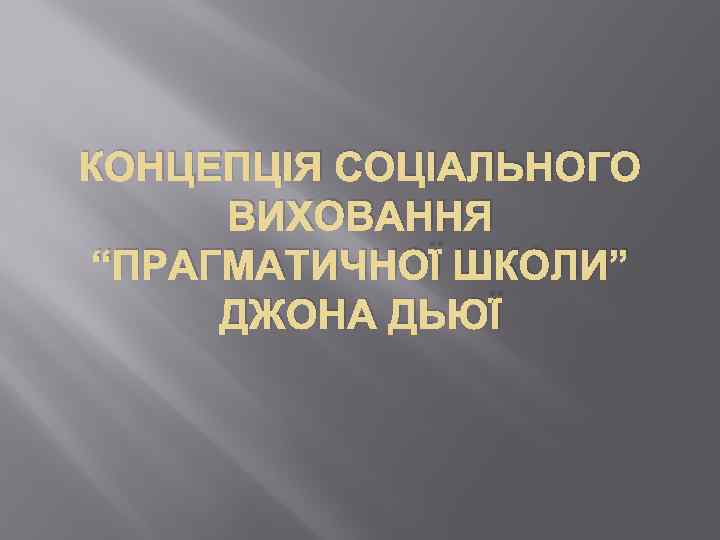 КОНЦЕПЦІЯ СОЦІАЛЬНОГО ВИХОВАННЯ “ПРАГМАТИЧНОЇ ШКОЛИ” ДЖОНА ДЬЮЇ 