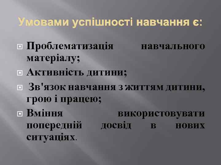 Умовами успішності навчання є: Проблематизація навчального матеріалу; Активність дитини; Зв'язок навчання з життям дитини,