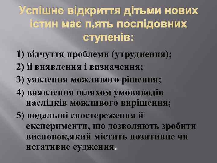 Успішне відкриття дітьми нових істин має п’ять послідовних ступенів: 1) відчуття проблеми (утруднення); 2)