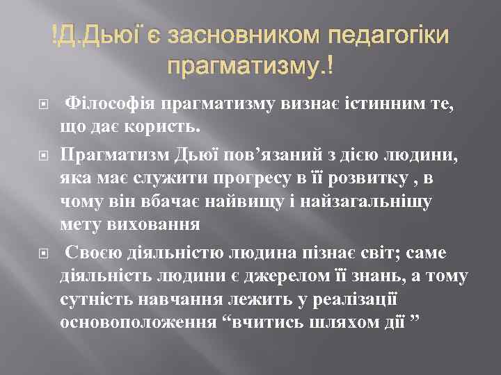  Д. Дьюї є засновником педагогіки прагматизму. Філософія прагматизму визнає істинним те, що дає