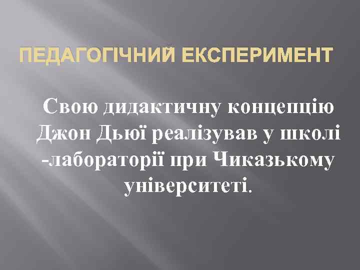 ПЕДАГОГІЧНИЙ ЕКСПЕРИМЕНТ Свою дидактичну концепцію Джон Дьюї реалізував у школі лабораторії при Чиказькому університеті.