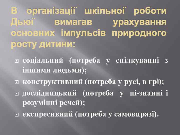 В організації шкільної роботи Дьюї вимагав урахування основних імпульсів природного росту дитини: соціальний (потреба