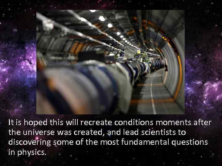 It is hoped this will recreate conditions moments after the universe was created, and