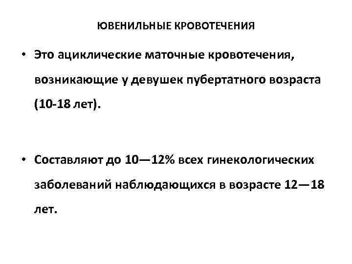ЮВЕНИЛЬНЫЕ КРОВОТЕЧЕНИЯ • Это ациклические маточные кровотечения, возникающие у девушек пубертатного возраста (10 -18