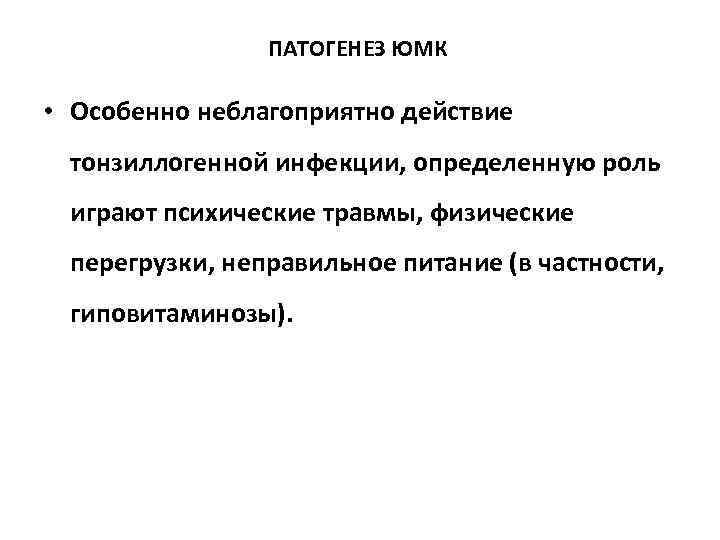 ПАТОГЕНЕЗ ЮМК • Особенно неблагоприятно действие тонзиллогенной инфекции, определенную роль играют психические травмы, физические