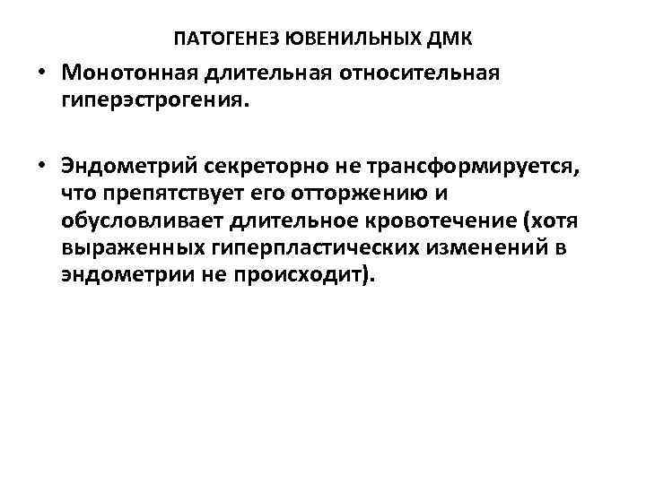 ПАТОГЕНЕЗ ЮВЕНИЛЬНЫХ ДМК • Монотонная длительная относительная гиперэстрогения. • Эндометрий секреторно не трансформируется, что
